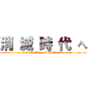 消 滅 時 代 へ (Into the Age of Extinction)