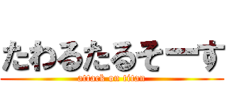 たわるたるそーす (attack on titan)