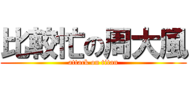比較忙の周大風 (attack on titan)