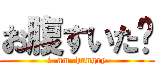 お腹すいた〜 (i  am  hungry)