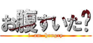 お腹すいた〜 (i  am  hungry)