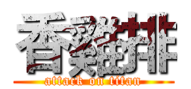 香雞排 (attack on titan)