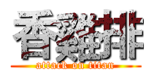 香雞排 (attack on titan)