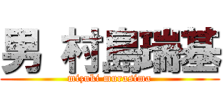 男 村島瑞基 (mizuki murasima)