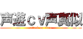 声遊ｃｖ声真似 (attack on titan)