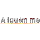 Ａｌｇｕéｍ ｍｅ ()