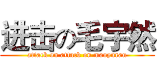 进击の毛宇然 (attack on attack on maoyuran)