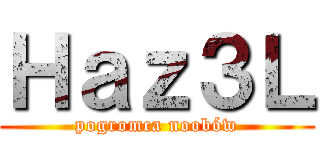 Ｈａｚ３Ｌ (pogromca noobów)