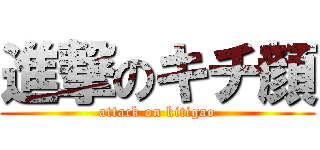 進撃のキチ顔 (attack on kitigao)