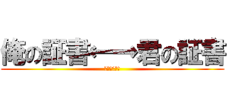 俺の証書←→君の証書 (事件発生！！)