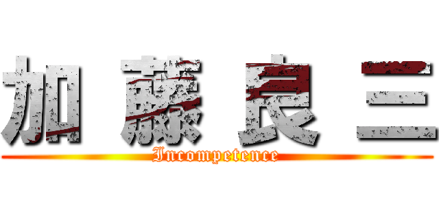 加 藤 良 三 (Incompetence)