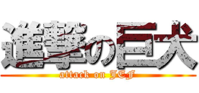 進撃の巨犬 (attack on JEF)