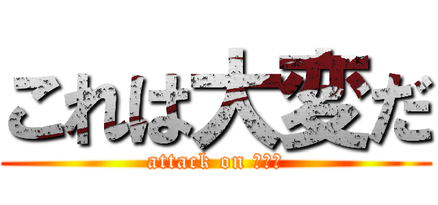 これは大変だ (attack on ロイロ)