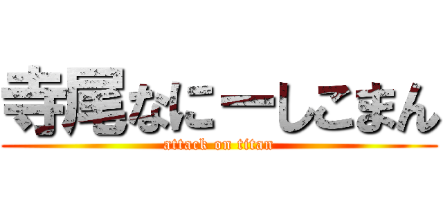 寺尾なにーしこまん (attack on titan)