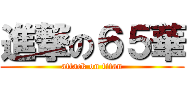 進撃の６５華 (attack on titan)