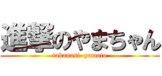 進撃のやまちゃん (takanasi  yamato)