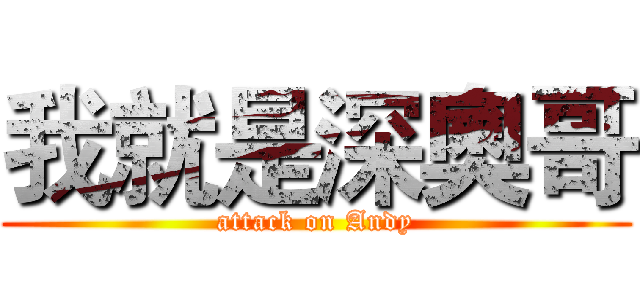 我就是深奧哥 (attack on Andy)