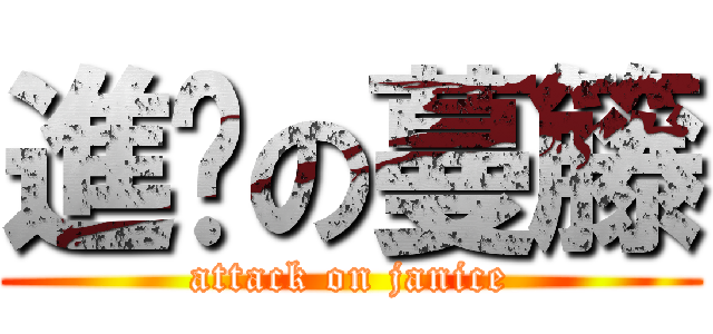 進擊の蔓籐 (attack on janice)
