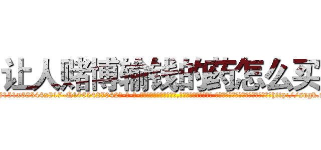 让人赌博输钱的药怎么买 (让人赌博输钱的药怎么买【电-话151x68344x817-Q1065427042元-吉-药-业】我们做的是长期生意,靠的是老客户长期支持 让人赌博输钱的药怎么买在发表了一篇http://sngk.net/6Mbu91

参考消息网我们做的是长期生意,靠的是老客户长期支持也许我们早该意识到，就连鲍勃·霍斯金斯（金球奖戏剧类电影男主角 
)