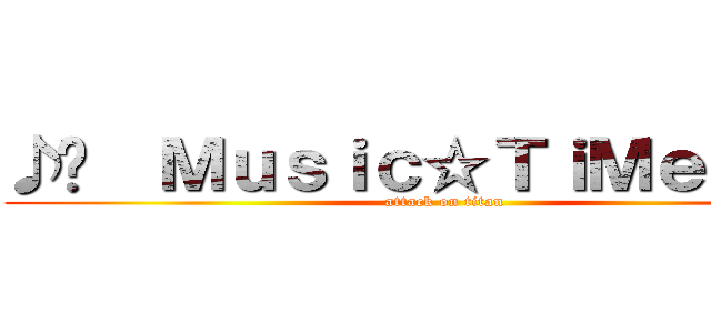 ♪↗  Ｍｕｓｉｃ☆ＴｉＭｅ ↖♪鬼 (attack on titan)