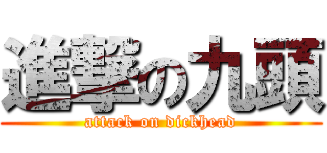 進撃の九頭 (attack on dickhead)