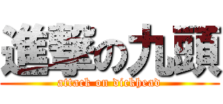進撃の九頭 (attack on dickhead)