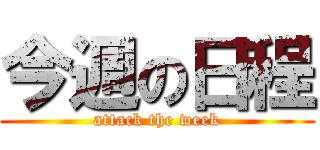 今週の日程 (attack the week)