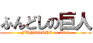 ふんどしの巨人 (FUNDOSHI on titan)