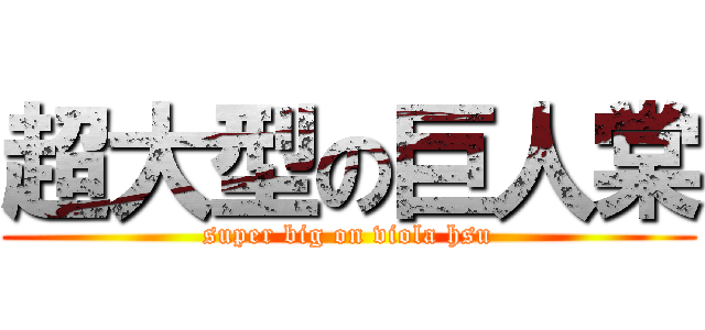 超大型の巨人棠 (super big on viola hsu)
