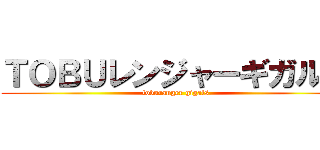 ＴＯＢＵレンジャーギガルス (toburanger gigals)