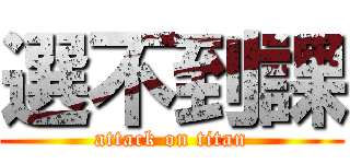 選不到課 (attack on titan)
