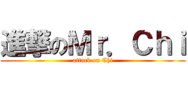 進撃のＭｒ．Ｃｈｉ (attack on Chi)