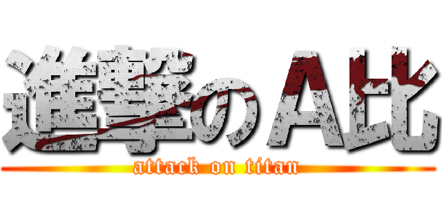 進撃のＡ比 (attack on titan)