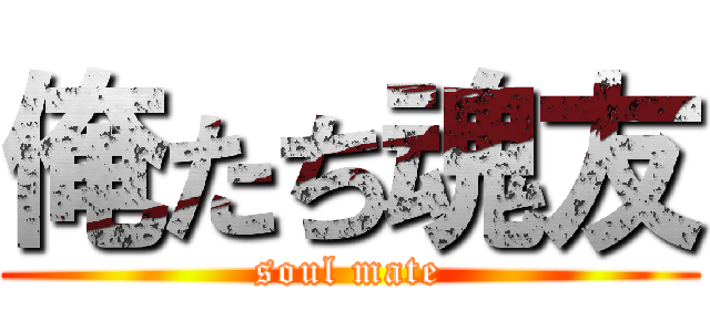 俺たち魂友 (soul mate)