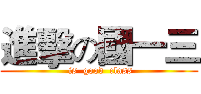 進擊の國一三 ( is  good  class)