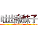 吐出帝妹子 (2333333)