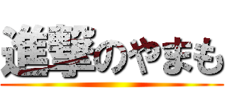 進撃のやまも ()