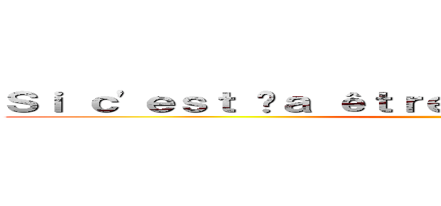 Ｓｉ ｃ'ｅｓｔ çａ êｔｒｅ ｓａｇｅ ａｌｏｒｓ ｊｅ  ()