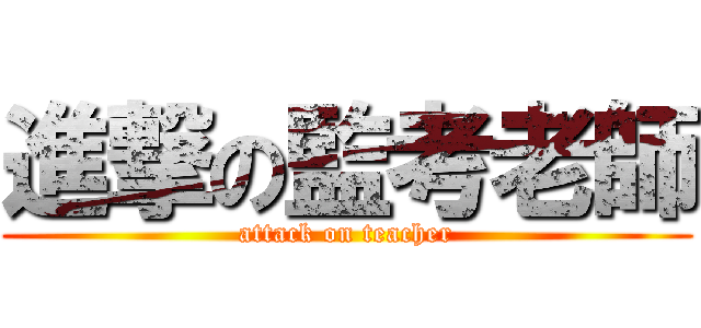 進撃の監考老師 (attack on teacher)