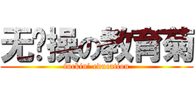 无节操の教育菊 (fuckin’ education)