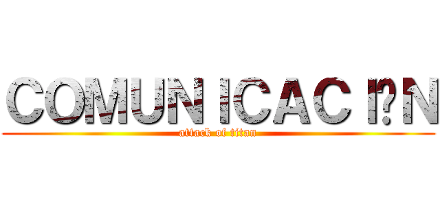 ＣＯＭＵＮＩＣＡＣＩÓＮ (attack of titan)