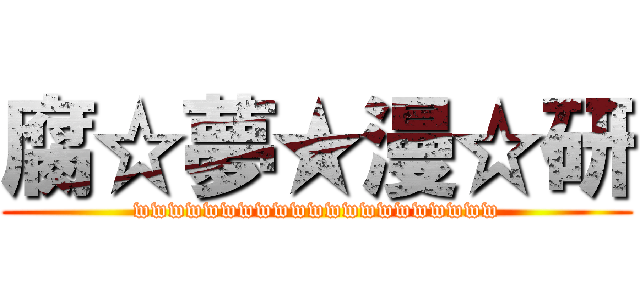 腐☆夢★漫☆研 (wwwwwwwwwwwwwwwwwwwww)