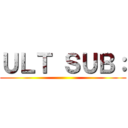 ＵＬＴ ＳＵＢ： ()