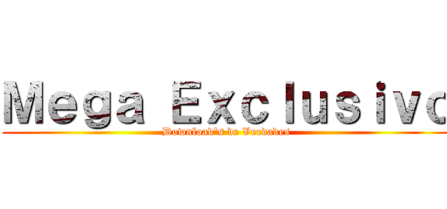 Ｍｅｇａ Ｅｘｃｌｕｓｉｖｏ (Download's de Verdades)