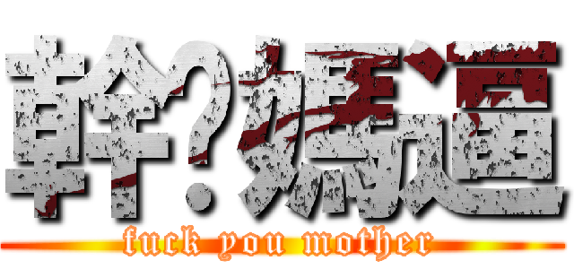 幹你媽逼 (fuck you mother)