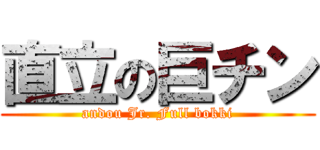 直立の巨チン (andou Jr. Full bokki)