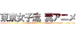 東京女子流 糞アニメ (attack on titan)