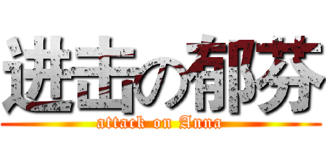 进击の郁芬 (attack on Anna)