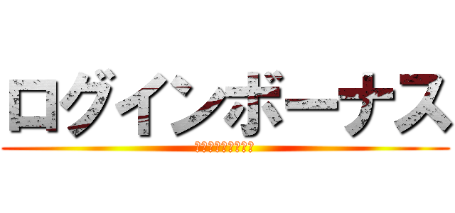 ログインボーナス (一日一回のチャンス)