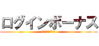 ログインボーナス (一日一回のチャンス)